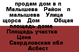 продам дом в п.Малышева › Район ­ п.малышева › Улица ­ щорса › Дом ­ 7 › Общая площадь дома ­ 57 › Площадь участка ­ 7 › Цена ­ 1 600 000 - Свердловская обл., Асбест г. Недвижимость » Дома, коттеджи, дачи продажа   